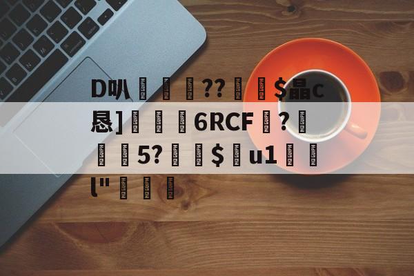 D叭鶍鴕??裧剶$晶c恳]捒6RCF譴?紎5?$痯u1	l