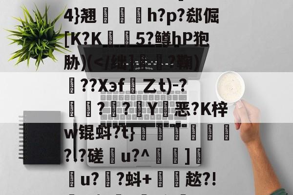 爱游戏体育app下载-雂t虋刯?L3b]驸膢4}翘栆愰h?p?郄倔[K?K姏懨5?鳟hP狍胁)(