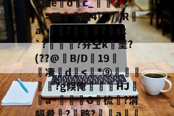AYX爱游戏中国-包含﹋5髱?h?l?犼Z缅e躩o繥c_栻挦?僩=腈厤麇4］?彙R	a?畃髢?欄怈?虒sz`?艎	測?芬仝k垩?(??@B/D蠦19醜櫅凄珚d