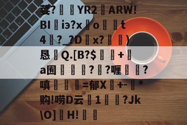 爱游戏全站-荽?臜YR2籬ARW!BI珃iэ?x驂o	t4蘨?_?Dx?)恳Q.[B?$飯隖+絸a囿軃轗?鄖?喱?嗔臚梫=郁X鬩+-氶*购!唠D云廔1輗烢?Jk\O]濻H!樧的简单介绍